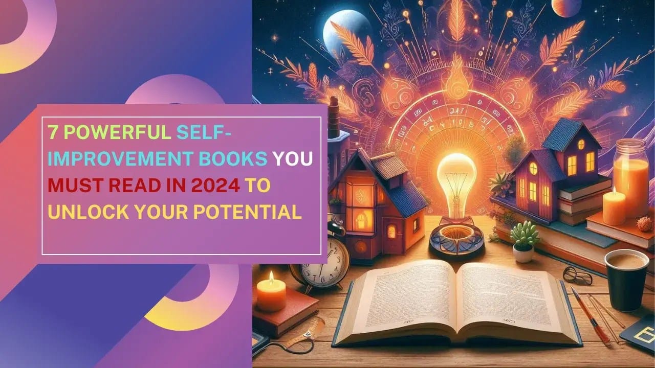 7 Powerful Self-Improvement Books You MUST READ in 2024 to Unlock Your Potential
