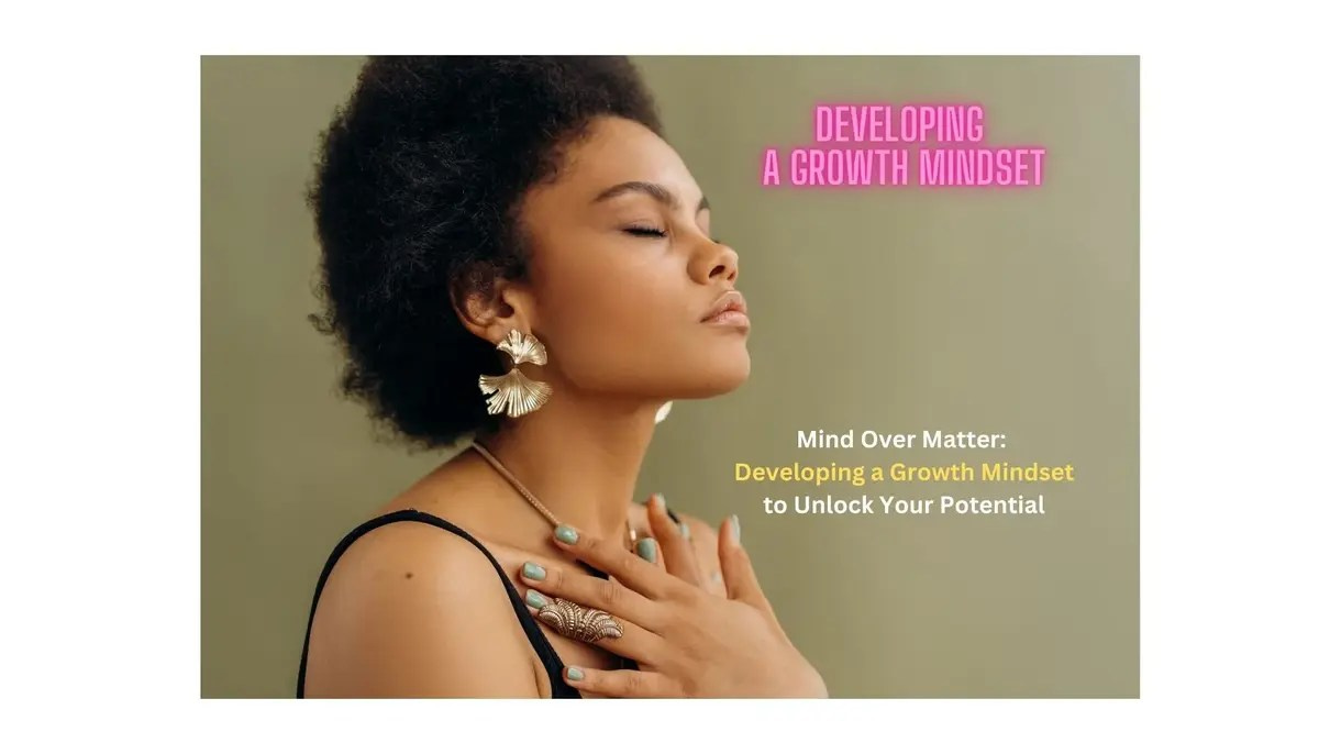 Mind Over Matter: Developing a Growth Mindset to Unlock Your Potential 5 Steps