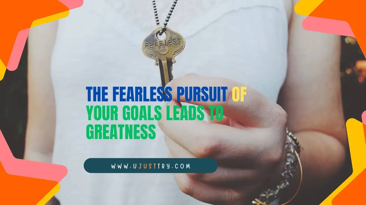 The Fearless Pursuit of Your Goals Leads to Greatness
